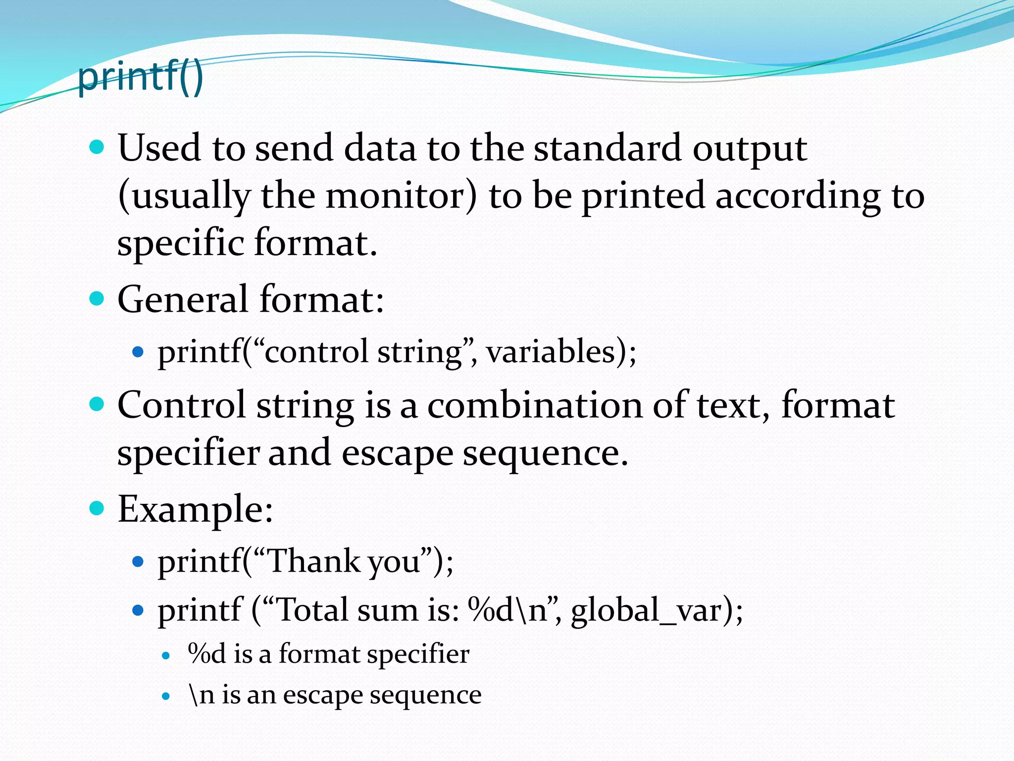 StatementsA specification of an action to be taken by the computer as the program executes.In the previous example, there are 2 lines following variable declaration and variable definition that terminate with semicolon ‘;’. global_var = local_var + VALUE;printf (“Total sum is: %d\n”, global_var);Each line is a statement.