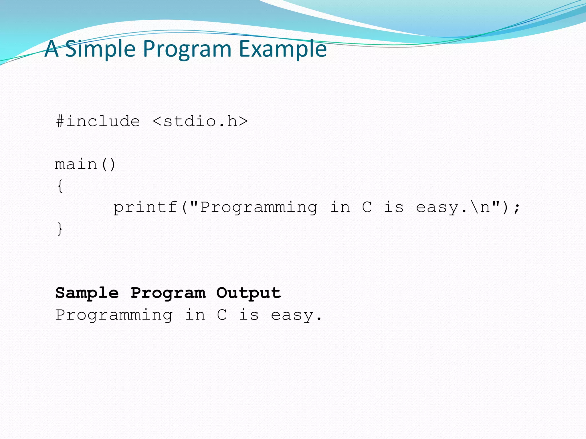 A Simple Program Example#include <stdio.h>main(){	printf("Programming in C is easy.\n");}Sample Program OutputProgramming in C is easy.