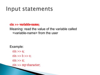 cin >> variable-name;
Meaning: read the value of the variable called
<variable-name> from the user
Example:
cin >> a;
cin >> b >> c;
cin >> x;
cin >> my-character;
 