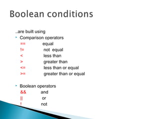 ..are built using
 Comparison operators
== equal
!= not equal
< less than
> greater than
<= less than or equal
>= greater than or equal
 Boolean operators
&& and
|| or
! not
 