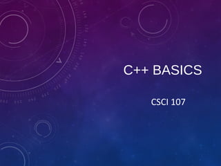 C++ BASICS
CSCI 107
 