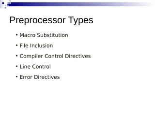 • Macro Substitution
• File Inclusion
• Compiler Control Directives
• Line Control
• Error Directives
Preprocessor Types
 