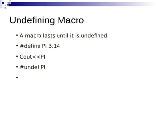 • A macro lasts until it is undefined
• #define PI 3.14
• Cout<<PI
• #undef PI
•
Undefining Macro
 