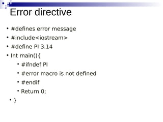 • #defines error message
• #include<iostream>
• #define PI 3.14
• Int main(){

#ifndef PI

#error macro is not defined

#endif

Return 0;

}
Error directive
 