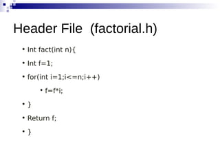 • Int fact(int n){
• Int f=1;
• for(int i=1;i<=n;i++)

f=f*i;
• }
• Return f;
• }
Header File (factorial.h)
 