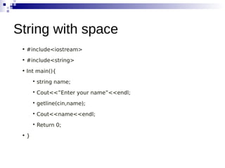 • #include<iostream>
• #include<string>
• Int main(){

string name;

Cout<<”Enter your name”<<endl;

getline(cin,name);

Cout<<name<<endl;

Return 0;
• }
String with space
 