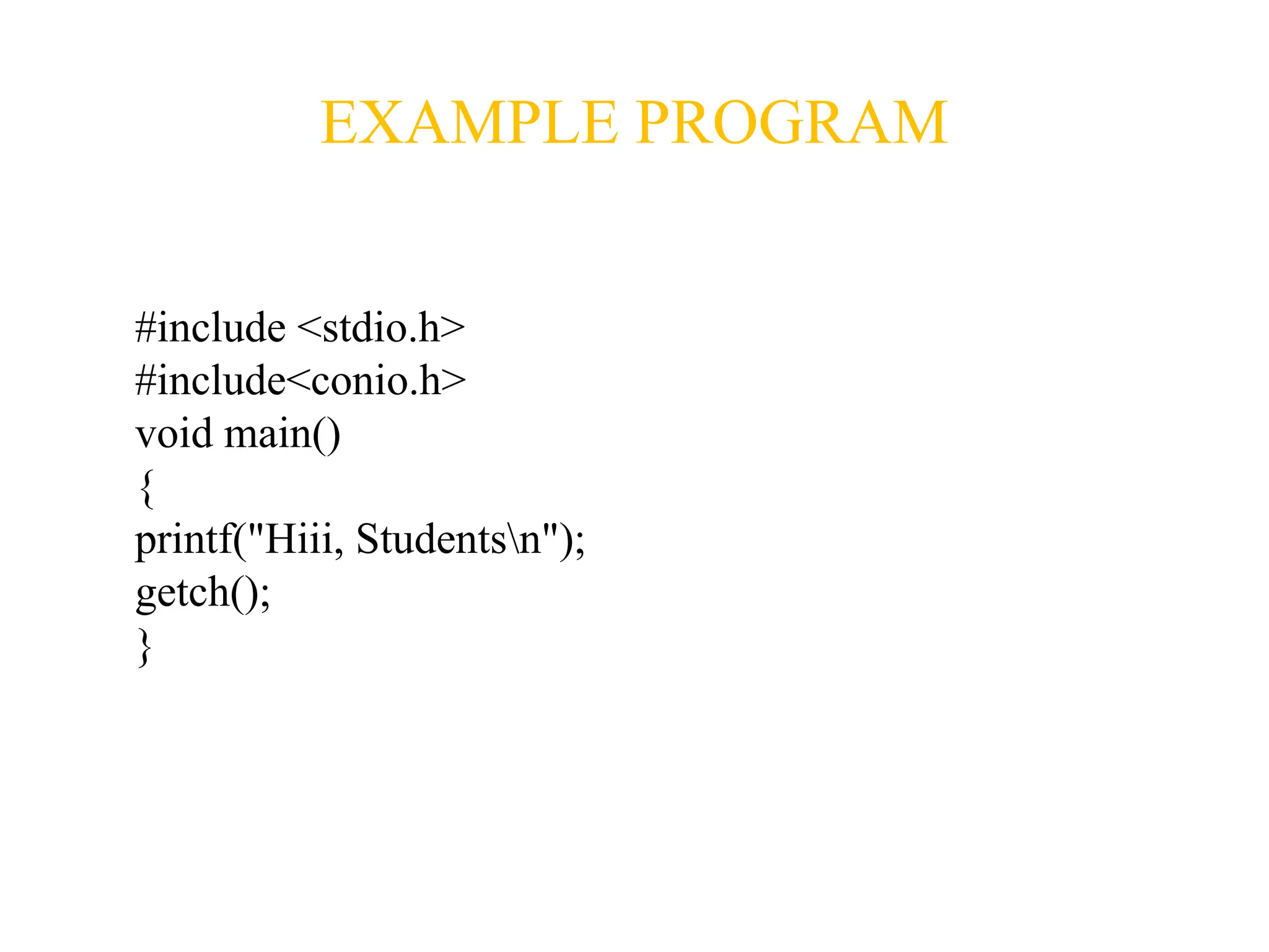 EXAMPLE PROGRAM
#include <stdio.h>
#include<conio.h>
void main()
{
printf("Hiii, Studentsn");
getch();
}
 