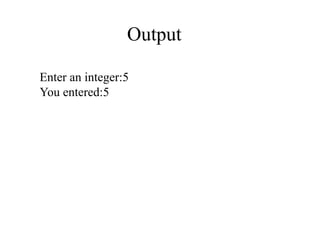 Output
Enter an integer:5
You entered:5
 
