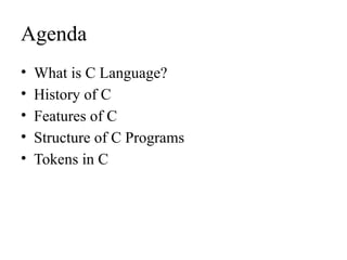 Agenda
• What is C Language?
• History of C
• Features of C
• Structure of C Programs
• Tokens in C
 