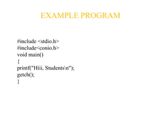 EXAMPLE PROGRAM
#include <stdio.h>
#include<conio.h>
void main()
{
printf("Hiii, Studentsn");
getch();
}
 