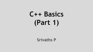 Srivaths P
C++ Basics
(Part 1)
 