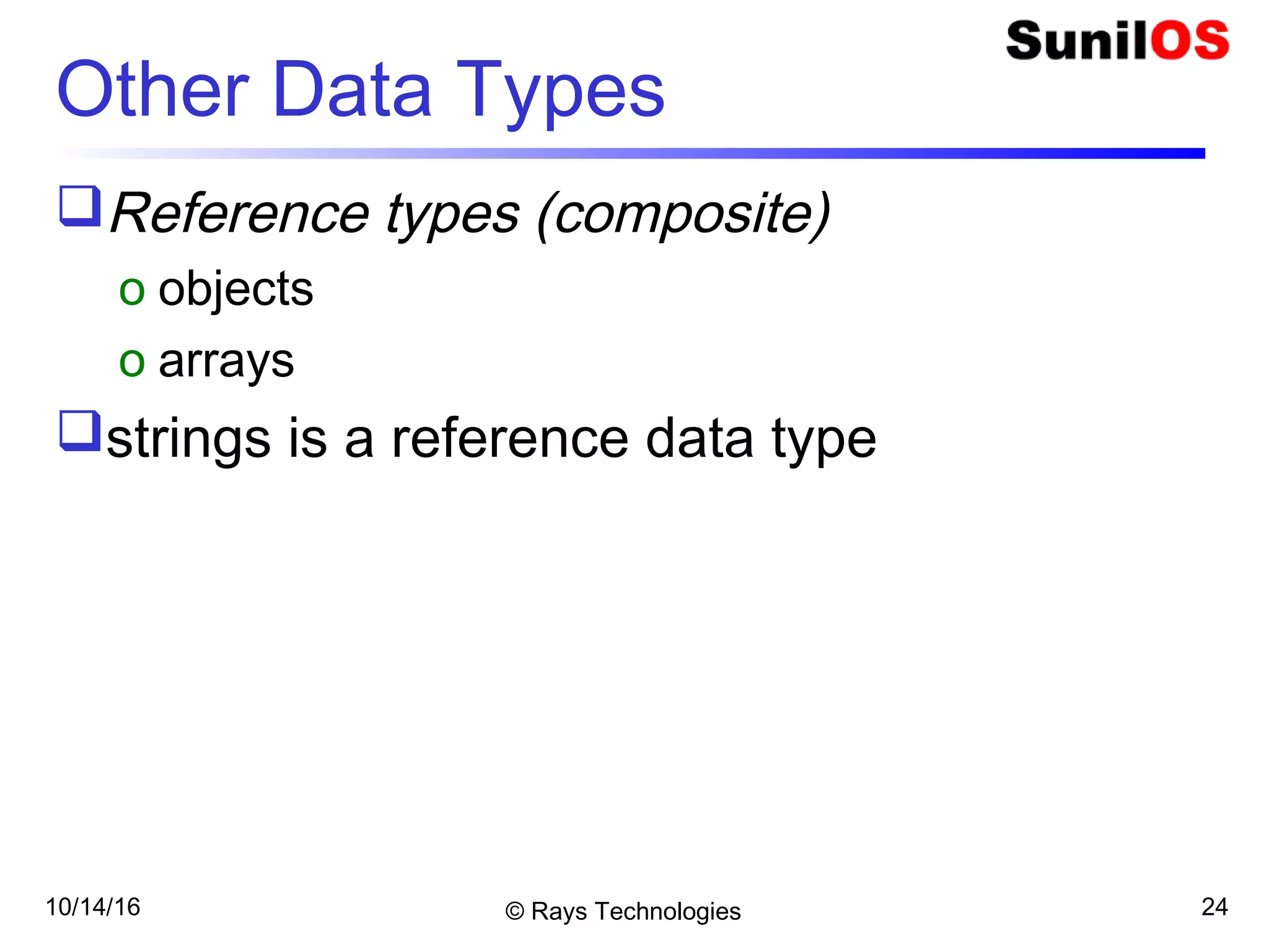 10/14/16 © Rays Technologies 24
Other Data Types
Reference types (composite)
o objects
o arrays
strings is a reference data type
 