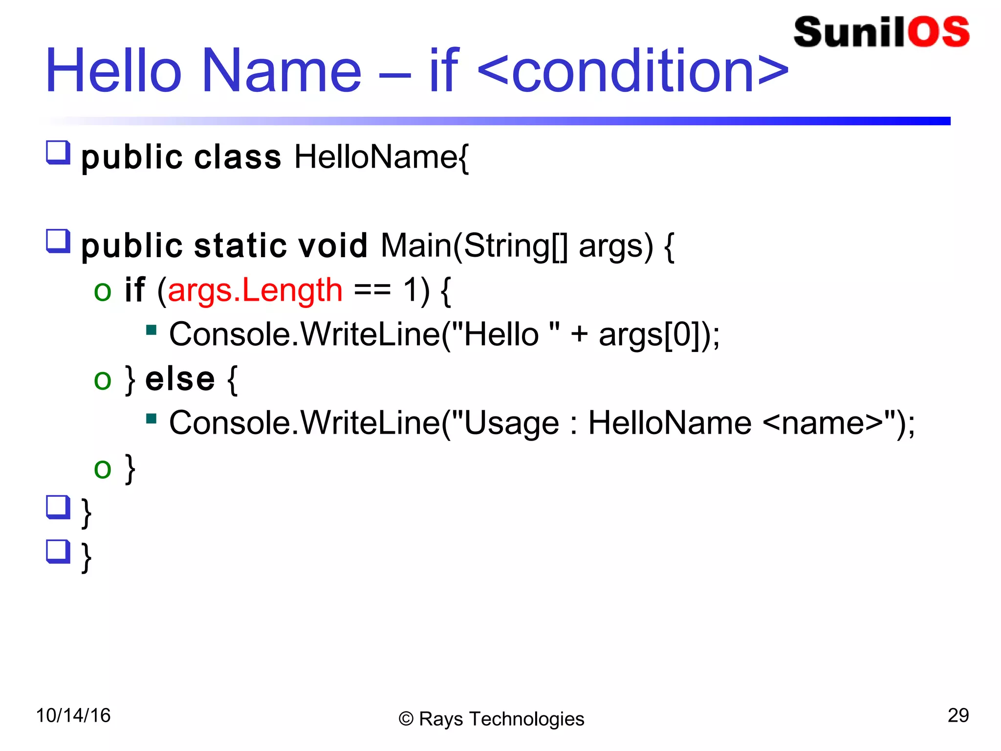 10/14/16 © Rays Technologies 29
Hello Name – if <condition>
 public class HelloName{
 public static void Main(String[] args) {
o if (args.Length == 1) {
 Console.WriteLine("Hello " + args[0]);
o } else {
 Console.WriteLine("Usage : HelloName <name>");
o }
 }
 }
 