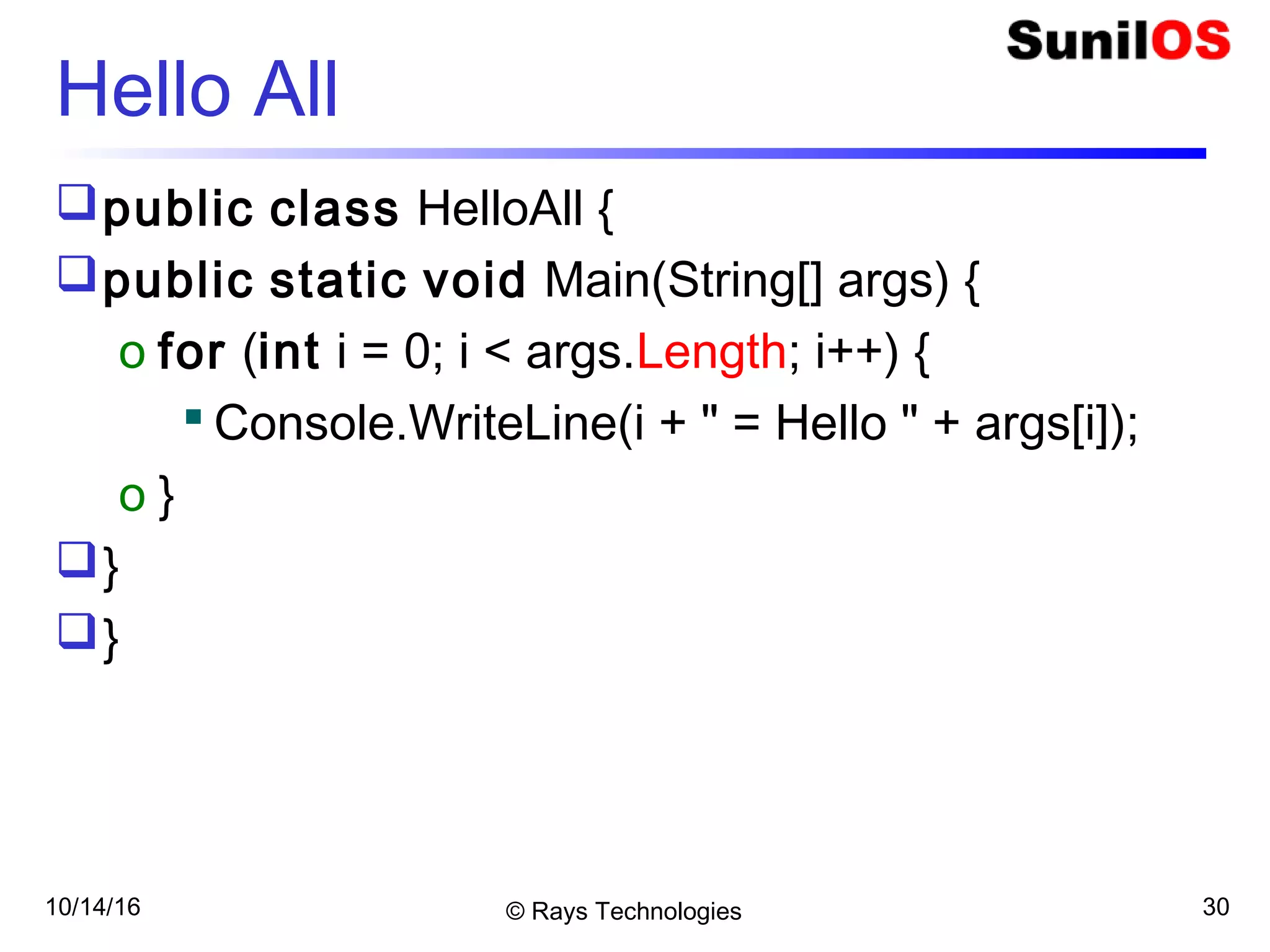 10/14/16 © Rays Technologies 30
Hello All
public class HelloAll {
public static void Main(String[] args) {
o for (int i = 0; i < args.Length; i++) {
 Console.WriteLine(i + " = Hello " + args[i]);
o }
}
}
 