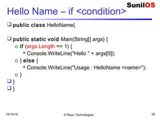 10/14/16 © Rays Technologies 29
Hello Name – if <condition>
 public class HelloName{
 public static void Main(String[] args) {
o if (args.Length == 1) {
 Console.WriteLine("Hello " + args[0]);
o } else {
 Console.WriteLine("Usage : HelloName <name>");
o }
 }
 }
 