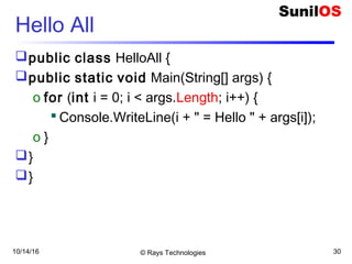 10/14/16 © Rays Technologies 30
Hello All
public class HelloAll {
public static void Main(String[] args) {
o for (int i = 0; i < args.Length; i++) {
 Console.WriteLine(i + " = Hello " + args[i]);
o }
}
}
 