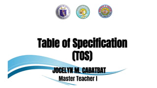 Table of Specification
(TOS)
JOCELYN M. CABATBAT
Master Teacher I
 
