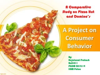 A Comparative
Study on Pizza Hut
and Domino’s

A Project on
Consumer
Behavior
ByRajalaxmi Prakash
Roll-011
PGDM 2012-14
IIBM Patna

 