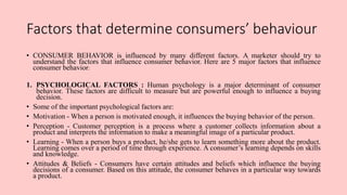 Factors that determine consumers’ behaviour
• CONSUMER BEHAVIOR is influenced by many different factors. A marketer should...