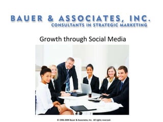 Growth through Social Media © 1996-2009 Bauer & Associates, Inc.  All rights reserved.  