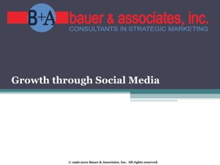 Growth through Social Media © 1996-2010 Bauer & Associates, Inc.  All rights reserved.  