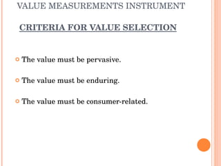 The value must be pervasive. The value must be enduring. The value must be consumer-related. VALUE MEASUREMENTS INSTRUMENT   CRITERIA FOR VALUE SELECTION 