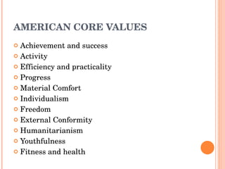 AMERICAN CORE VALUES Achievement and success Activity Efficiency and practicality Progress Material Comfort Individualism Freedom External Conformity Humanitarianism Youthfulness Fitness and health 