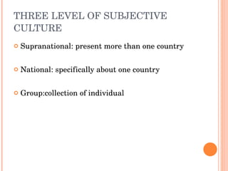 THREE LEVEL OF SUBJECTIVE CULTURE Supranational: present more than one country National: specifically about one country Group:collection of individual 