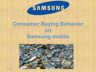 Consumer Buying Behavior
on
Samsung mobile
3/22/2014 1
 