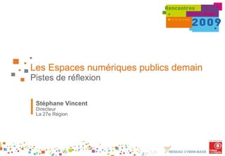 Les Espaces numériques publics demain Pistes de réflexion Stéphane Vincent Directeur  La 27e Région 