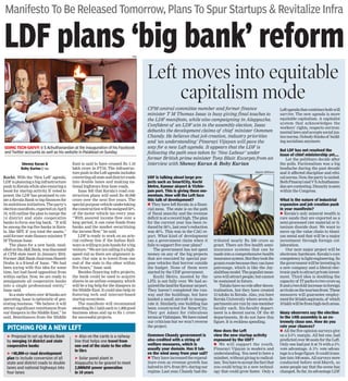 Shenoy Karun &
Boby Kurian | TNN
Kochi: With the ‘New Left’ agenda,
LDFisplanningabiginfrastructure
pushinKeralawhilealsoensuringa
boost for startup activity. If voted to
power, the LDF has promised to cre-
ate a Kerala Bank to tap finances for
itsambitiousinitiatives.Theparty’s
electionmanifesto,expectedonApril
19, will outline the plan to merge the
14 district and state cooperative
banks to form one big bank. “It will
be among the top five banks in Kera-
la, like SBT, if you total the assets,”
said former state finance minister T
M Thomas Isaac.
The plans for a new bank, mod-
elledontheJ&KBank,wasdiscussed
at CPM state meet in January 2016.
FormerJ&KBankchairmanHaseeb
Drabu is a friend of Isaac. “We had
been toying with this idea for some
time, but had faced opposition from
within earlier. Now, we are ready to
amalgamate all cooperative banks
into a single professional entity,”
Isaac said.
Inastatewhereover40banksare
operating,Isaacisoptimisticof gen-
erating business. “We believe it will
attract significant remittances from
our diaspora in the Middle East,” he
said. Remittances from the Middle
East is said to have crossed Rs 1.10
lakh crore in FY16. The infrastruc-
turepushintheLeftagendaincludes
convertingallstateanddistrictroads
into double lanes and making na-
tional highways four-lane roads.
Isaac felt that Kerala’s road con-
struction plans will need Rs 40,000
crore over the next five years. The
specialpurposevehicleundertaking
theconstructionwillbeassigned50%
of the motor vehicle tax every year.
“With assured income flow over a
long period, it can raise funds from
banks and the market securitizing
the income flow,” he said.
LDF is ready to work on an arte-
rial railway line if the Indian Rail-
waysiswillingtojoinhandsforabig
venture.“Wearenotcallingitahigh-
speed rail as there are alignment is-
sues. Our aim is to travel from one
end of the state to the other within
five hours,” Isaac said.
Besides financing infra projects,
the bank could be used to acquire
shares in an airline company, which
will be a big help for the diaspora in
the Middle East. It could also help in
fostering tech and internet-based
startup ecosystem.
The manifesto will recommend
awardingRs1lakheachto1,000good
business ideas and up to Rs 1 crore
for successful projects.
Manifesto To Be Released Tomorrow, Plans To Spur Startups & Revitalize Infra
LDF plans ‘big bank’ reform
GOING TECH-SAVVY: V S Achuthanandan at the inauguration of his Facebook
and Twitter accounts as well as his website in Palakkad on Sunday
UDF is talking about large pro-
jects such as SmartCity, Kochi
Metro, Kannur airport & Vizhin-
jam port. This is giving them mo-
mentum. How will the Left face
this talk of development?
They have left Kerala in a finan-
cial mess. The state is on the path
of fiscal anarchy and the revenue
deficit is at a record high. The plan
for the current year has been re-
ducedby50%,lastyear’sreduction
was 40%. This was in the CAG re-
port. What kind of development
can a government claim when it
fails to support five-year plans?
The government has not spent
money on any of the big projects
that are executed by special pur-
pose vehicles that borrow outside
the budget. None of them were
started by the UDF government.
Kochi Metro, mooted by the
LFD, is not fully over. We had ac-
quiredthelandforKannurairport.
They haven’t completed the run-
way and the buildings, but have
landed a small aircraft to inaugu-
rate it. Similarly, one building has
been constructed for SmartCity.
They got Adani for ridiculous
termsatVizhinjam.Wehaveraised
our criticism but we won’t reverse
the project.
Oommen Chandy government is
also credited with a string of
welfare measures, which is
usually your domain. Has it tak-
en the wind away from your sail?
Theyhaveincreasedtheexpend-
iture even as revenue growth has
halvedto10%from20%duringour
regime. Last year, Chandy had dis-
tributed nearly Rs 500 crore as
grant. There are five health semi-
insurance systems that can be
made into a comprehensive health
insurancesystem.Buttheytookthe
grantsroutebecausetheycanhave
patronage, which is like the Jay-
alalithaamodel.Thepopulistmeas-
ureswillattractpeople,butcannot
be sustained in future.
Talukshavenoroleafterdecen-
tralization, but they have created
15 taluks in Kerala. Also, you have
Kerala University where seven de-
partments are run by one-member
faculty each. Six-faculty depart-
ment is a decent norm. Of the 40
departments, 30 do not have this
figure. It is reckless spending.
How does the Left
view the new startup activity
espoused by the UDF?
We will support the youth.
Pinarayi Vijayan is modern and
understanding. You need to have a
mindset, without giving to radical-
ism.Youhavetoacceptthefactthat
you could bring in a new technol-
ogy that could grow faster. Only a
Leftagendathatcombinesbothwill
survive. The new agenda is more
equitable capitalism. A capitalist
system that acknowledges the
workers’ rights, respects environ-
mental laws and accepts social jus-
ticenorms.Nobodythinksof build-
ing socialism anymore.
But LDF has not resolved the
issue of chief ministership yet....
Let the politburo decide after
the polls. Factionalism was a big
headache during the past decade
and it affected discipline and ethi-
calnorms.Now,thepartyisunited.
BothPinarayiandVSAchuthanan-
danarecontesting.Disunityisseen
within the Congress.
What is the nature of industrial
expansion and job creation push
in your manifesto?
Kerala’s only mineral wealth is
rare sands that are exported as a
semi-processed raw material or ti-
tanium dioxide dust. We want to
move up the value chain to titani-
um metal and that will be a major
investment through foreign col-
laboration.
Our next major project will be
electronic hardware. Kerala’s core
competencyislightengineering.So
thegovernmentwillbeinvestingin
a new company and a liberal elec-
tronicparktoattractprivateinvest-
ment. Third idea is doubling the
capacityof ITparkstotwocroresq
ftandatwo-foldincreaseinforeign
arrivalsonthetourismfront.These
measures will guarantee employ-
mentfor50lakhaspirants,of which
10lakhwillbefromhigh-techareas.
Many observers say the election
to the 14th assembly is an ex-
tremely close one. How do you
rate your chances?
All the five opinion surveys give
us a 2-3% margin. All but one, had
predicted over 80 seats for the Left.
Only one had put it at 74 with a 3%
vote advantage. A 3% vote advan-
tageisahugefigure.Itcouldtrans-
lateinto100seats.Allsurveyswere
conducted before mid-March, so
some people say that the scene has
changed. So far, its advantage LDF.
Left moves into equitable
capitalism mode
CPM central committee member and former finance
minister T M Thomas Isaac is busy giving final touches to
the LDF manifesto, while also campaigning in Alappuzha.
Confident of an LDF win in the assembly election, Isaac
debunks the development claims of chief minister Oommen
Chandy. He believes that job creation, industry priorities
and ‘an understanding’ Pinarayi Vijayan will pave the
way for a new Left agenda. It appears that the LDF is
following the path once taken by ‘New Labour’ under
former British prime minister Tony Blair. Excerpts from an
interview with Shenoy Karun & Boby Kurian
➤ Proposal to set up Kerala Bank
by merging 14 district and state
cooperative banks
➤ `40,000-cr road development
plan to include conversion of all
state and district roads to double
lanes and national highways into
four lanes
➤ Also on the cards is a railway
line that helps one travel from
one end of the state to the other
in 5hrs
➤ Solar panel plant in
Alappuzha to be geared to meet
2,000MW power generation
in 10 years
PITCHING FOR A NEW LEFT
Jipson Sikhera
TOI
 