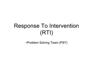 Response To Intervention
(RTI)
-Problem Solving Team (PST)
 