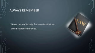 ALWAYS REMEMBER
• Never run any Security Tests on sites that you
aren’t authorised to do so.
 