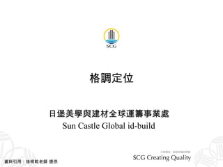格調定位 日堡美學與建材全球運籌事業處 Sun Castle Global id-build 資料引用：徐明乾老師 提供 