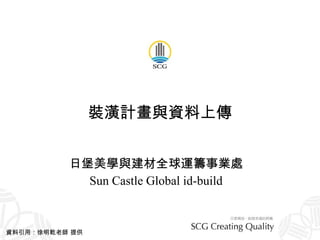 裝潢計畫與資料上傳 日堡美學與建材全球運籌事業處 Sun Castle Global id-build 資料引用：徐明乾老師 提供 