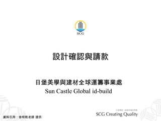 設計確認與請款 日堡美學與建材全球運籌事業處 Sun Castle Global id-build 資料引用：徐明乾老師 提供 