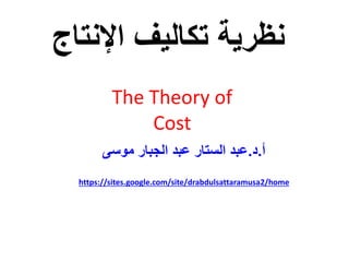 The Theory of
Cost
‫اإلن‬ ‫تكاليف‬ ‫نظرية‬‫تاج‬
‫أ‬.‫د‬.‫موسى‬ ‫الجبار‬ ‫عبد‬ ‫الستار‬ ‫عبد‬
https://sites.google.com/site/drabdulsattaramusa2/home
 
