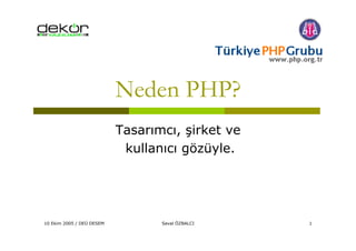 10 Ekim 2005 / DEÜ DESEM Seval ÖZBALCI 1
Neden PHP?
Tasarımcı, şirket ve
kullanıcı gözüyle.
 