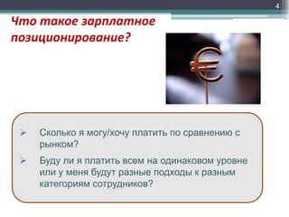 4

Что такое зарплатное
позиционирование?



Сколько я могу/хочу платить по сравнению с
рынком?



Буду ли я платить всем на одинаковом уровне
или у меня будут разные подходы к разным
категориям сотрудников?

 