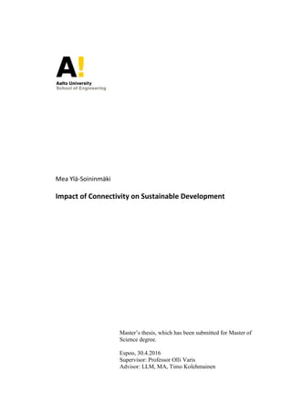Mea Ylä-Soininmäki
Impact of Connectivity on Sustainable Development
Master’s thesis, which has been submitted for Master of
Science degree.
Espoo, 30.4.2016
Supervisor: Professor Olli Varis
Advisor: LLM, MA, Timo Kolehmainen
 