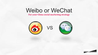 Weibo or WeChat
VS
For	
  your	
  China	
  social	
  marketing	
  strategy	
  
 
