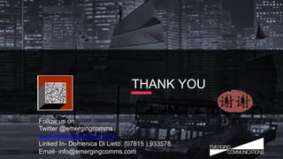 THANK YOU	
Follow us on
Twitter @emergingcomms
www.emergingcomms.com
Linked In- Domenica Di Lieto. (07815 ) 933578
Email- info@emergingcomms.com
 