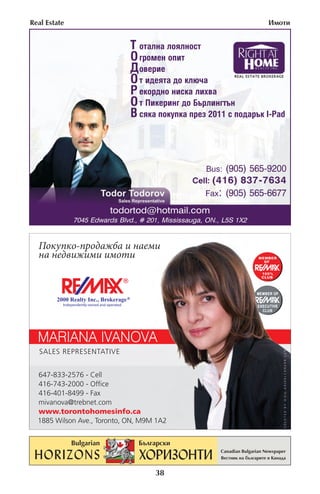 Real Estate                                                          »ÏÓÚË


                               “ ÓÚ‡ÎÌ‡ ÎÓˇÎÌÓÒÚ
                               Œ „ÓÏÂÌ ÓÔËÚ
                               ƒ Ó‚ÂËÂ
                               Œ Ú Ë‰ÂˇÚ‡ ‰Ó ÍÎ˛˜‡
                               – ÂÍÓ‰ÌÓ ÌËÒÍ‡ ÎËı‚‡
                               Œ Ú œËÍÂËÌ„ ‰Ó ¡˙ÎËÌ„Ú˙Ì
                               ¬ ÒˇÍ‡ ÔÓÍÛÔÍ‡ ÔÂÁ 2011 Ò ÔÓ‰‡˙Í I-Pad



                                                    Bus: (905) 565-9200
                                                 Cell: (416) 837-7634
                                                     Fax: (905) 565-6677

                         todortod@hotmail.com
              7045 Edwards Blvd., # 201, Mississauga, ON., L5S 1X2




                                      38
 