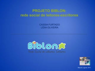 PROJETO BIBLON:  rede social de leitores-escritores  CASSIA FURTADO LÍDIA OLIVEIRA   Maceió, agosto 2011 