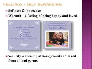  Softness & innocence
 Warmth – a feeling of being happy and loved
 Security – a feeling of being cared and saved
from all bad germs.
 
