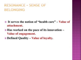  It serves the notion of “health care” – Value of
attachment.
 Has worked on the pace of its innovation –
Value of engagement.
 Defined Quality – Value of loyalty.
 