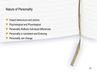 Nature of Personality
 Impact behaviours and actions
 Psychological and Physiological
 Personality Reflects Individual Differences
 Personality is consistent and Enduring
 Personality can change
32
 