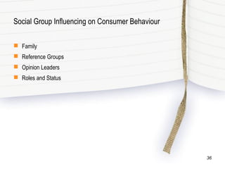 Social Group Influencing on Consumer Behaviour
 Family
 Reference Groups
 Opinion Leaders
 Roles and Status
36
 