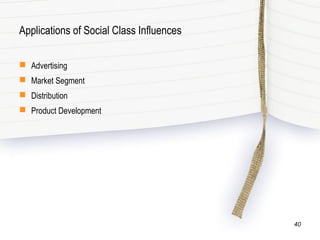 Applications of Social Class Influences
 Advertising
 Market Segment
 Distribution
 Product Development
40
 