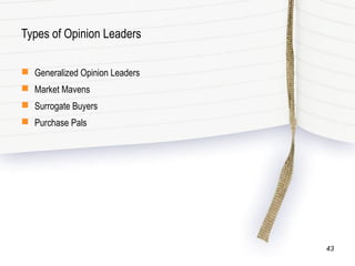 Types of Opinion Leaders
 Generalized Opinion Leaders
 Market Mavens
 Surrogate Buyers
 Purchase Pals
43
 